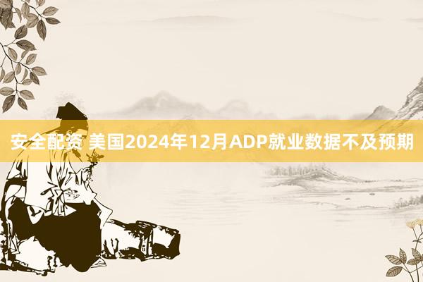 安全配资 美国2024年12月ADP就业数据不及预期