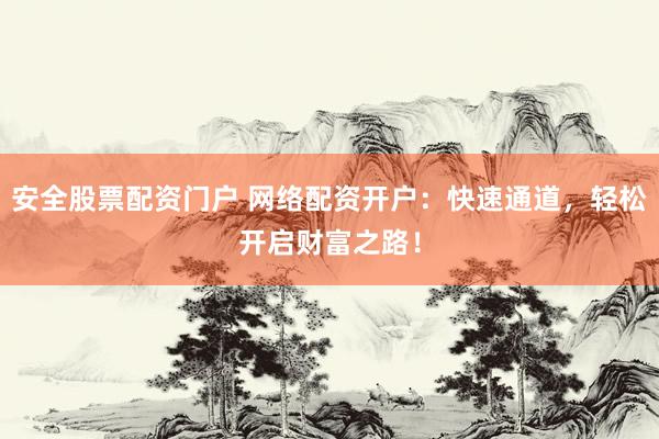 安全股票配资门户 网络配资开户：快速通道，轻松开启财富之路！