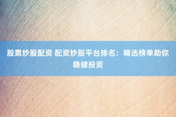 股票炒股配资 配资炒股平台排名：精选榜单助你稳健投资