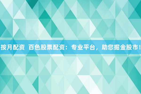 按月配资  百色股票配资：专业平台，助您掘金股市！