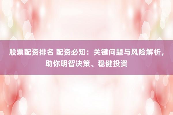 股票配资排名 配资必知：关键问题与风险解析，助你明智决策、稳健投资