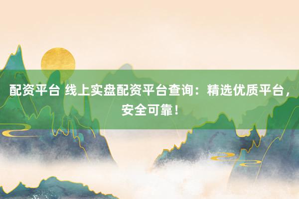 配资平台 线上实盘配资平台查询：精选优质平台，安全可靠！