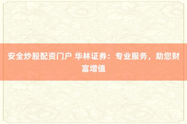 安全炒股配资门户 华林证券：专业服务，助您财富增值