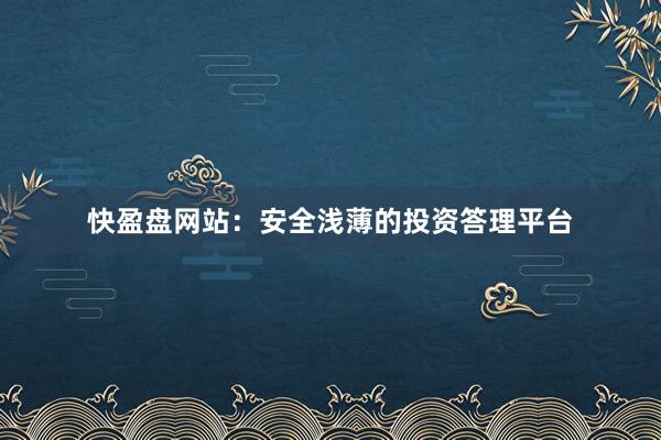 快盈盘网站：安全浅薄的投资答理平台