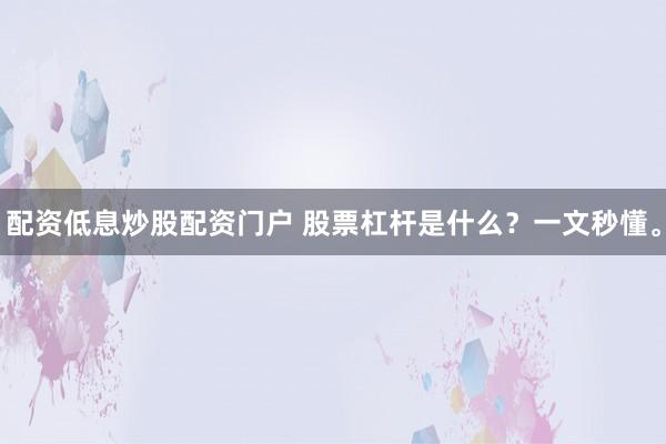 配资低息炒股配资门户 股票杠杆是什么？一文秒懂。