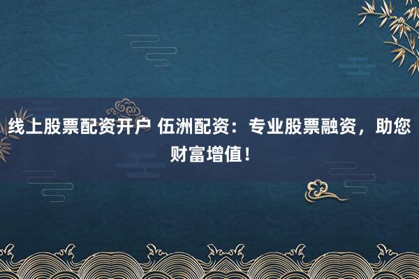 线上股票配资开户 伍洲配资：专业股票融资，助您财富增值！