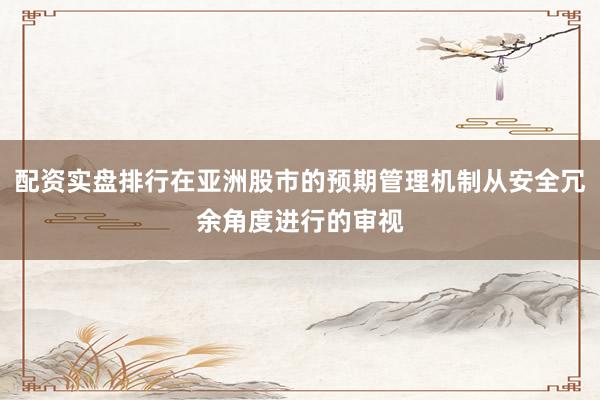 配资实盘排行在亚洲股市的预期管理机制从安全冗余角度进行的审视