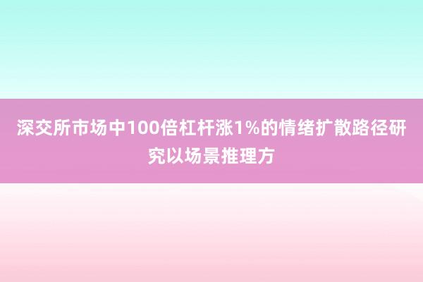 深交所市场中100倍杠杆涨1%的情绪扩散路径研究以场景推理方