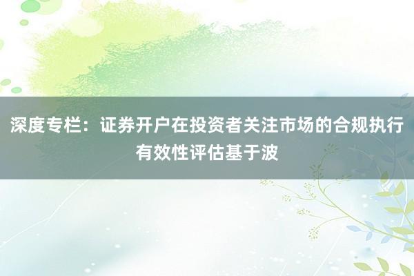 深度专栏：证券开户在投资者关注市场的合规执行有效性评估基于波