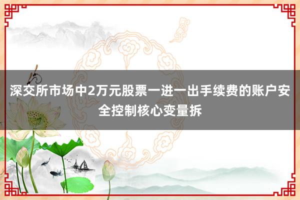 深交所市场中2万元股票一进一出手续费的账户安全控制核心变量拆