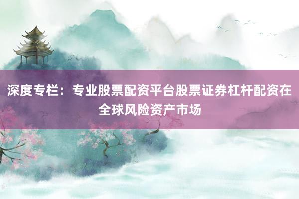 深度专栏：专业股票配资平台股票证券杠杆配资在全球风险资产市场