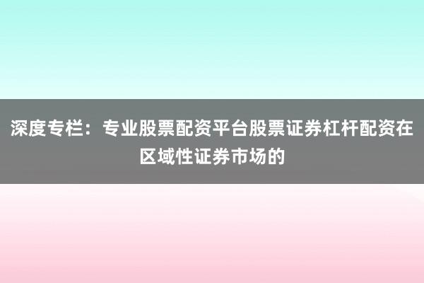 深度专栏：专业股票配资平台股票证券杠杆配资在区域性证券市场的