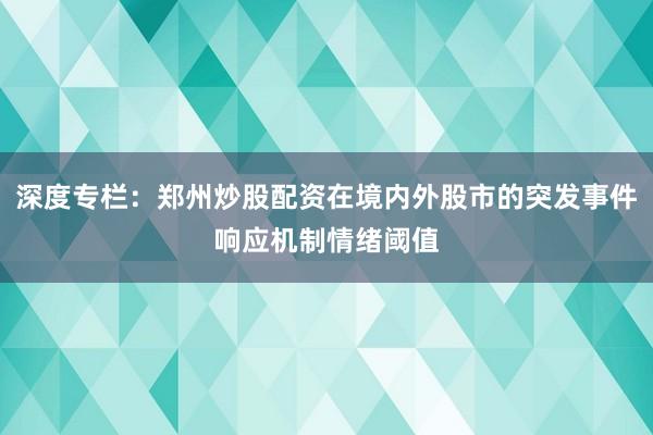 深度专栏：郑州炒股配资在境内外股市的突发事件响应机制情绪阈值
