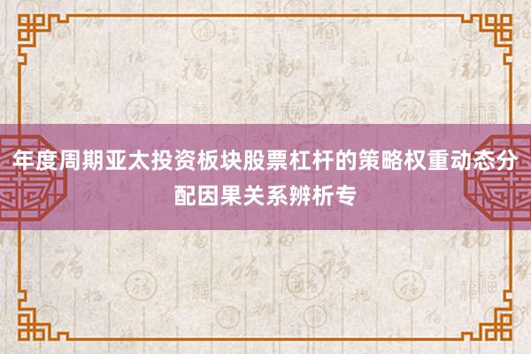 年度周期亚太投资板块股票杠杆的策略权重动态分配因果关系辨析专